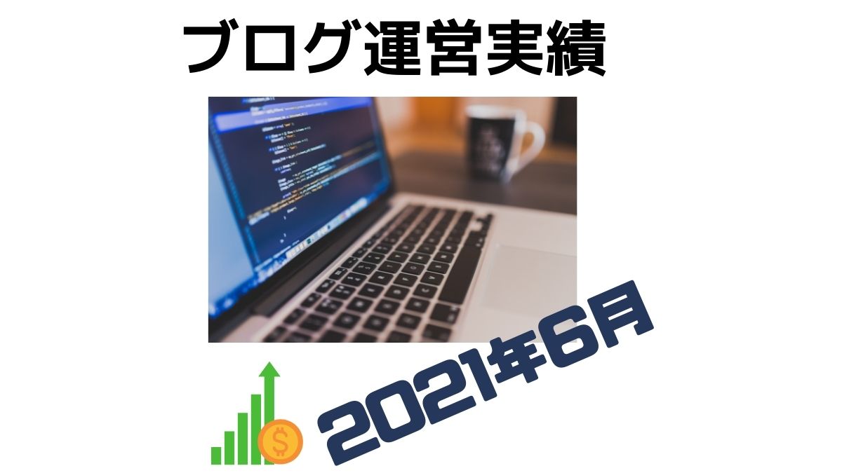 【2021年6月度】ブログ実績報告！PV、収益実績などを公開
